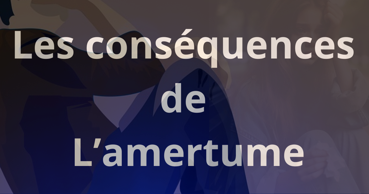 LES CONSEQUENCES DE L’AMERTUME